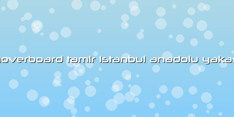 Hoverboard Tamir Istanbul Anadolu Yakası