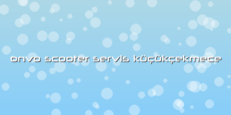 Onvo Scooter Servis Küçükçekmece