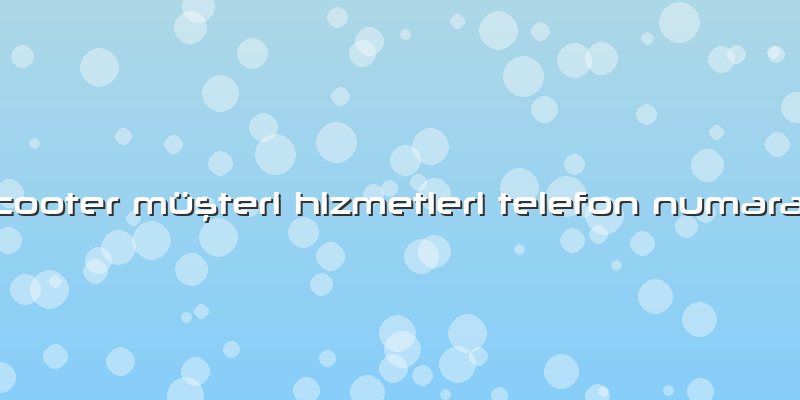 Scooter Müşteri Hizmetleri Telefon Numarası