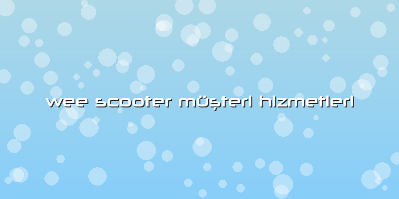 Wee Scooter Müşteri Hizmetleri